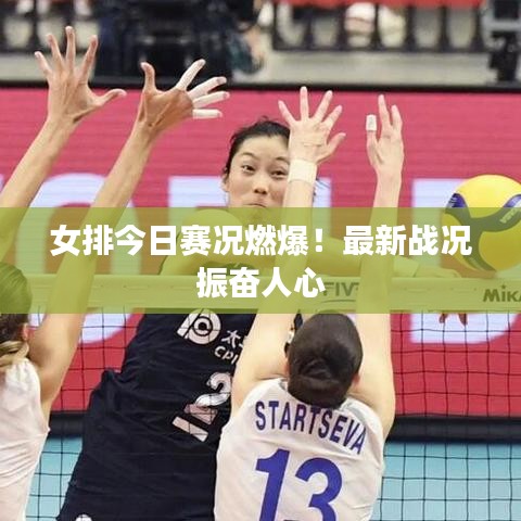 女排今日賽況燃爆！最新戰(zhàn)況振奮人心