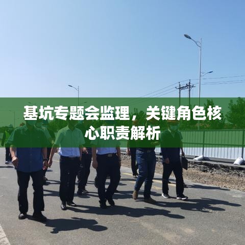 基坑專題會監(jiān)理，關(guān)鍵角色核心職責(zé)解析
