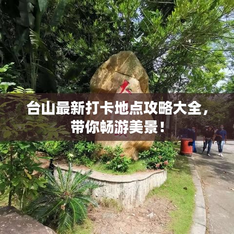 臺山最新打卡地點攻略大全，帶你暢游美景！