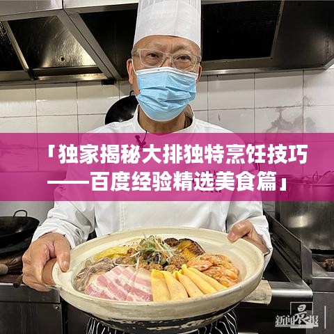 「獨家揭秘大排獨特烹飪技巧——百度經(jīng)驗精選美食篇」