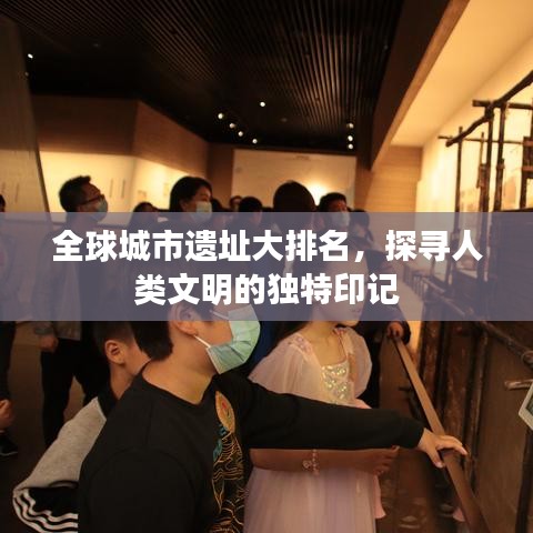 全球城市遺址大排名，探尋人類文明的獨(dú)特印記