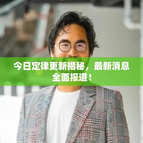 今日定律更新揭秘，最新消息全面報道！