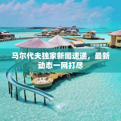 馬爾代夫獨(dú)家新聞速遞，最新動(dòng)態(tài)一網(wǎng)打盡