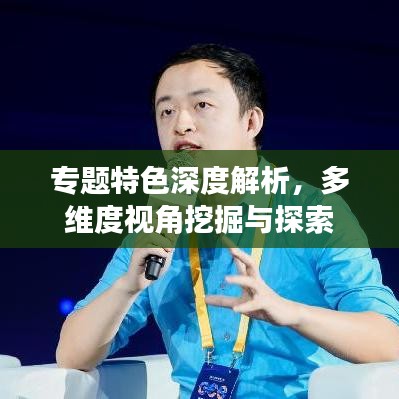 專(zhuān)題特色深度解析，多維度視角挖掘與探索