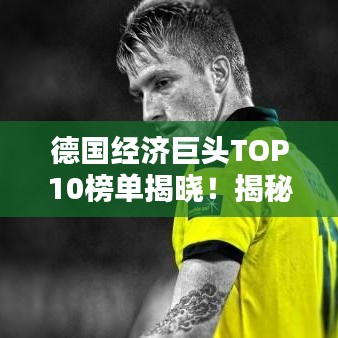 德國經濟巨頭TOP10榜單揭曉！揭秘德國十大企業(yè)巨頭排名