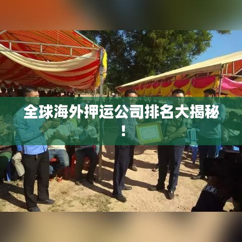 全球海外押運公司排名大揭秘！