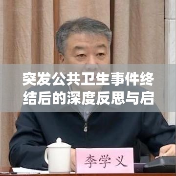 突發(fā)公共衛(wèi)生事件終結(jié)后的深度反思與啟示，總結(jié)經(jīng)驗(yàn)教訓(xùn)，筑牢未來防線