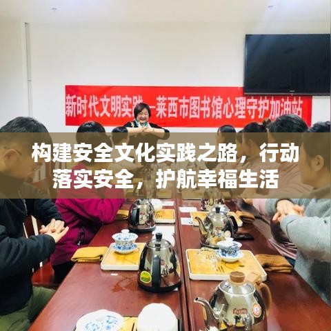 構(gòu)建安全文化實(shí)踐之路，行動(dòng)落實(shí)安全，護(hù)航幸福生活