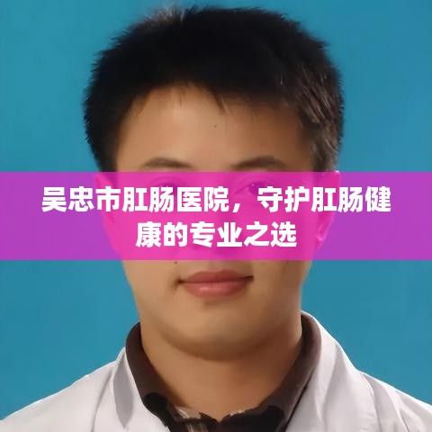吳忠市肛腸醫(yī)院，守護(hù)肛腸健康的專業(yè)之選