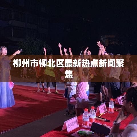 柳州市柳北區(qū)最新熱點(diǎn)新聞聚焦