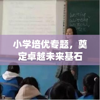 小學(xué)培優(yōu)專題，奠定卓越未來基石，助力孩子成長飛躍！