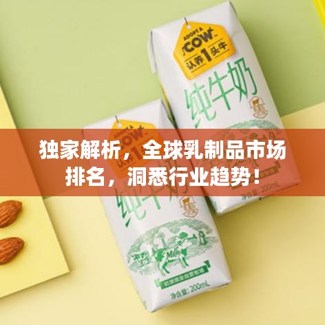 獨(dú)家解析，全球乳制品市場(chǎng)排名，洞悉行業(yè)趨勢(shì)！