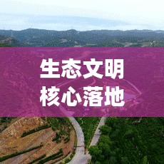 生態(tài)文明核心落地，構(gòu)建可持續(xù)未來(lái)之路
