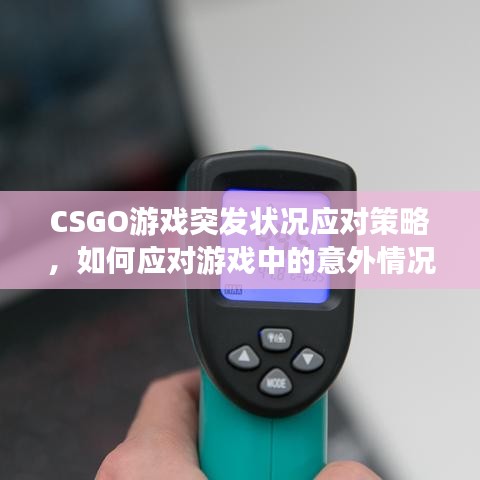 CSGO游戲突發(fā)狀況應(yīng)對(duì)策略，如何應(yīng)對(duì)游戲中的意外情況？