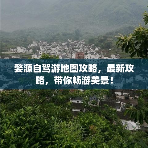 婺源自駕游地圖攻略，最新攻略，帶你暢游美景！
