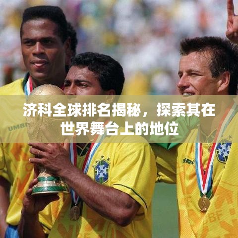 濟(jì)科全球排名揭秘，探索其在世界舞臺(tái)上的地位