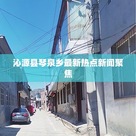 沁源縣琴泉鄉(xiāng)最新熱點(diǎn)新聞聚焦