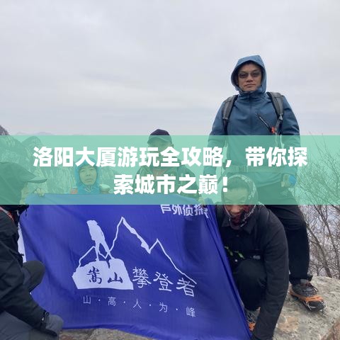 洛陽大廈游玩全攻略，帶你探索城市之巔！