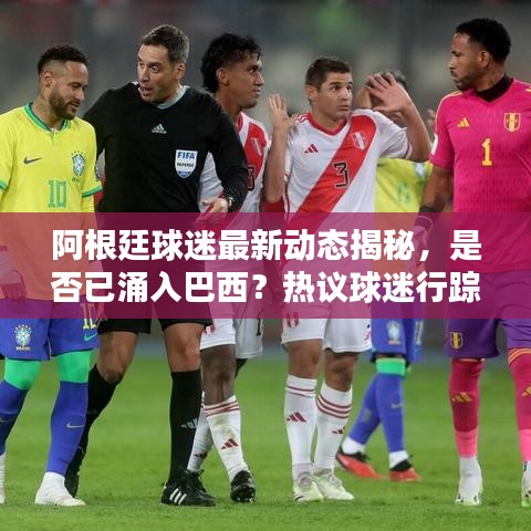 阿根廷球迷最新動態(tài)揭秘，是否已涌入巴西？熱議球迷行蹤！