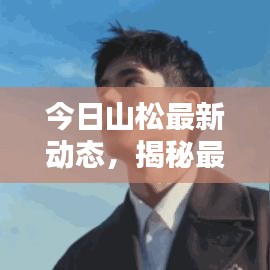 今日山松最新動態(tài)，揭秘最新消息！