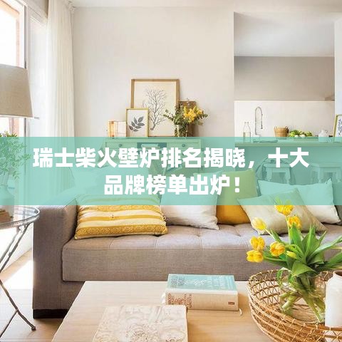 瑞士柴火壁爐排名揭曉，十大品牌榜單出爐！