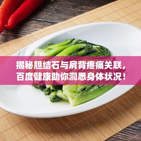 揭秘膽結(jié)石與肩背疼痛關(guān)聯(lián)，百度健康助你洞悉身體狀況！