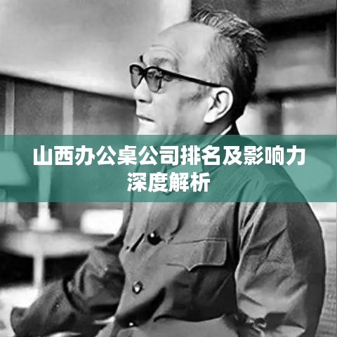 山西辦公桌公司排名及影響力深度解析