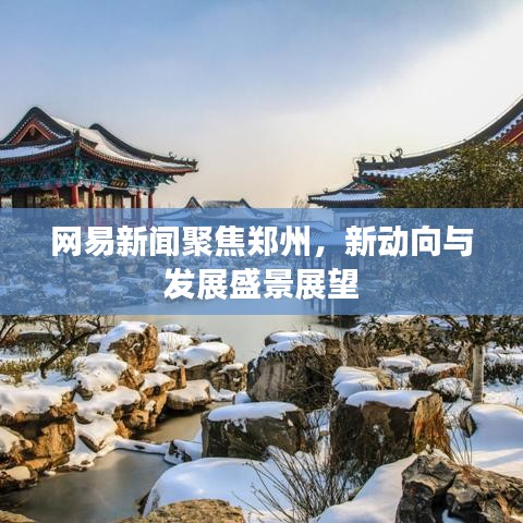 網(wǎng)易新聞聚焦鄭州，新動(dòng)向與發(fā)展盛景展望