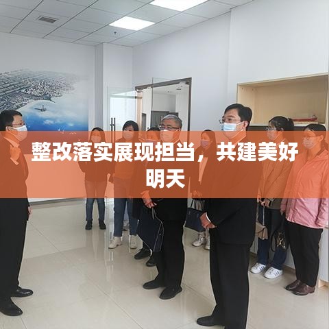 整改落實(shí)展現(xiàn)擔(dān)當(dāng)，共建美好明天