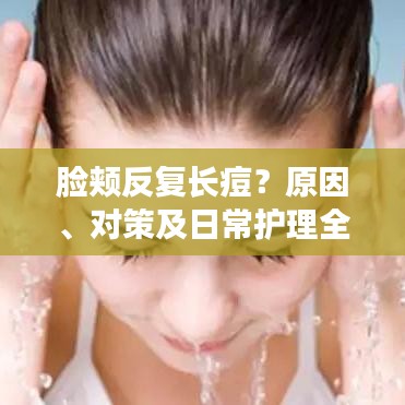 臉頰反復(fù)長(zhǎng)痘？原因、對(duì)策及日常護(hù)理全解析