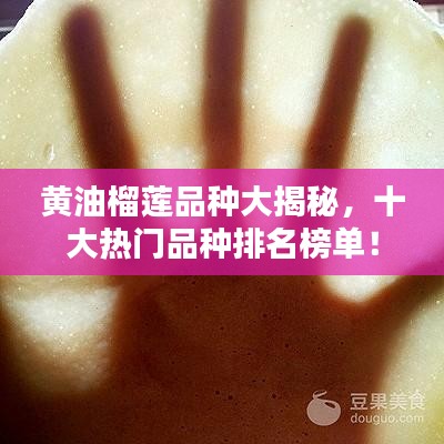 黃油榴蓮品種大揭秘，十大熱門(mén)品種排名榜單！
