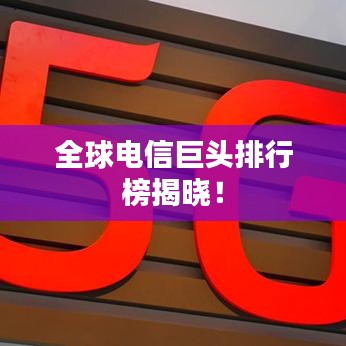 全球電信巨頭排行榜揭曉！