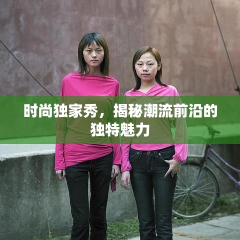 時(shí)尚獨(dú)家秀，揭秘潮流前沿的獨(dú)特魅力