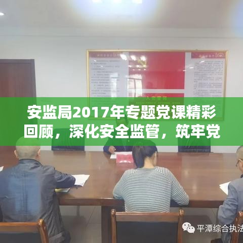 安監(jiān)局2017年專(zhuān)題黨課精彩回顧，深化安全監(jiān)管，筑牢黨的安全防線