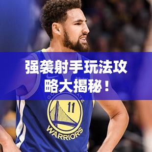 強(qiáng)襲射手玩法攻略大揭秘！
