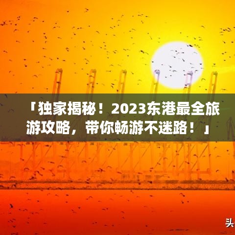 「獨(dú)家揭秘！2023東港最全旅游攻略，帶你暢游不迷路！」