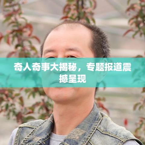 奇人奇事大揭秘，專題報道震撼呈現(xiàn)