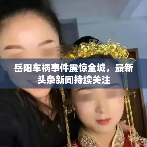 岳陽車禍?zhǔn)录痼@全城，最新頭條新聞持續(xù)關(guān)注