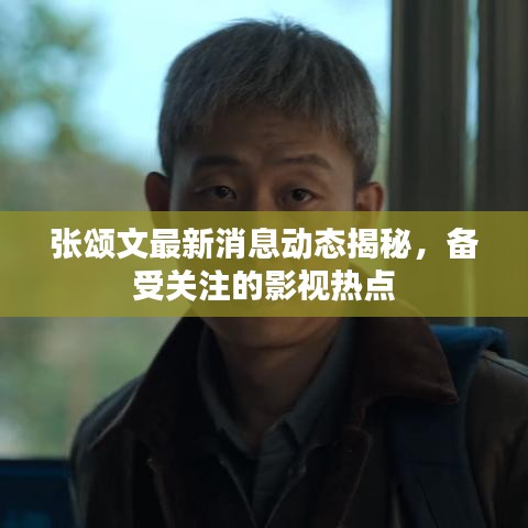 張頌文最新消息動(dòng)態(tài)揭秘，備受關(guān)注的影視熱點(diǎn)
