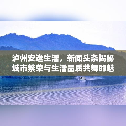 瀘州安逸生活，新聞?lì)^條揭秘城市繁榮與生活品質(zhì)共舞的魅力時(shí)刻