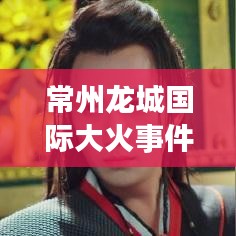 常州龍城國(guó)際大火事件全程紀(jì)實(shí)