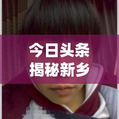 今日頭條揭秘新鄉(xiāng)最新動態(tài)