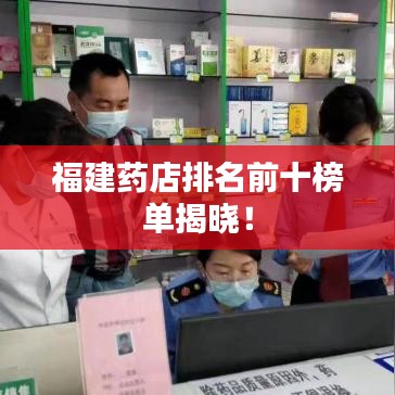 福建藥店排名前十榜單揭曉！