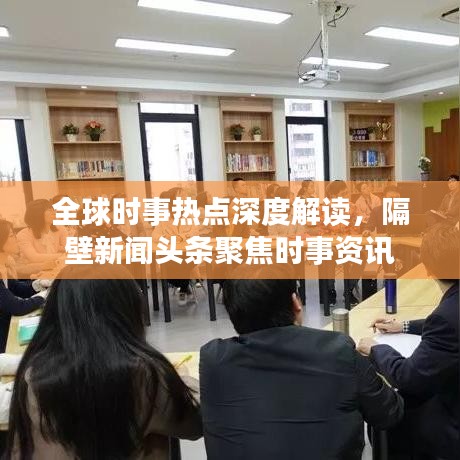 全球時(shí)事熱點(diǎn)深度解讀，隔壁新聞?lì)^條聚焦時(shí)事資訊