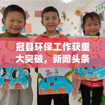 冠縣環(huán)保工作獲重大突破，新聞頭條揭示顯著進(jìn)展