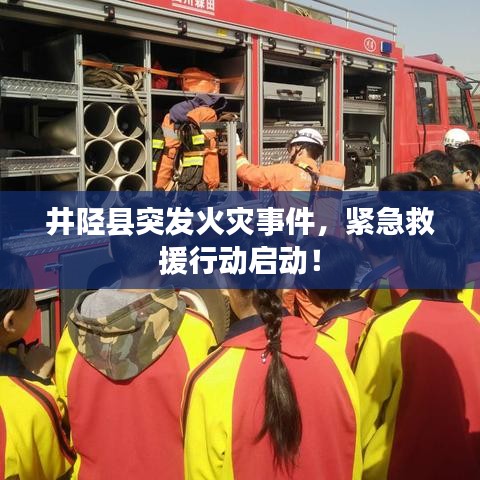 井陘縣突發(fā)火災(zāi)事件，緊急救援行動啟動！
