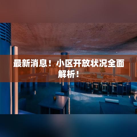 最新消息！小區(qū)開放狀況全面解析！