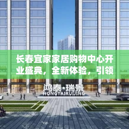 長春宜家家居購物中心開業(yè)盛典，全新體驗(yàn)，引領(lǐng)家居潮流
