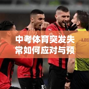 中考體育突發(fā)失常如何應(yīng)對(duì)與預(yù)防？學(xué)生考前必備攻略！