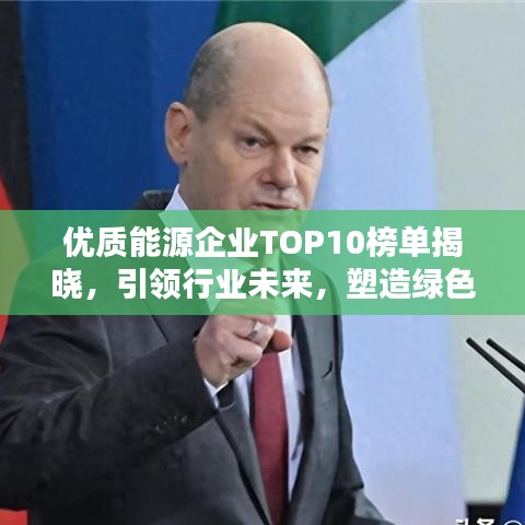 優(yōu)質(zhì)能源企業(yè)TOP10榜單揭曉，引領(lǐng)行業(yè)未來，塑造綠色新紀(jì)元